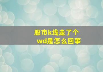 股市k线走了个wd是怎么回事(