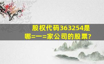 股权代码363254是哪=一=家公司的股票?