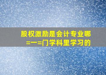 股权激励是会计专业哪=一=门学科里学习的