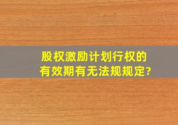 股权激励计划行权的有效期,有无法规规定?