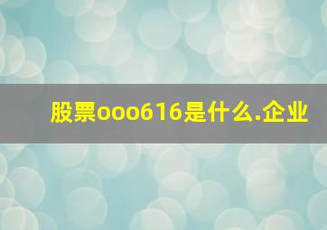 股票(ooo616)是什么.企业