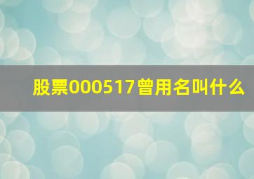 股票000517曾用名叫什么