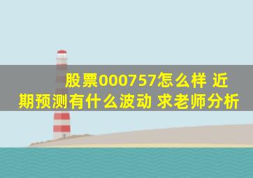 股票000757怎么样 近期预测有什么波动 求老师分析