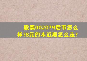 股票002079后市怎么样?8元的本,近期怎么走?