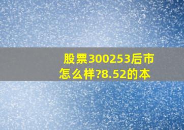 股票300253后市怎么样?8.52的本。