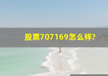 股票707169怎么样?