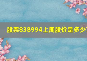 股票838994上周股价是多少?