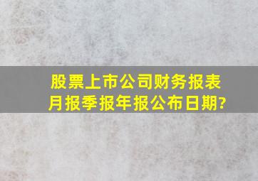 股票上市公司财务报表月报,季报,年报公布日期?