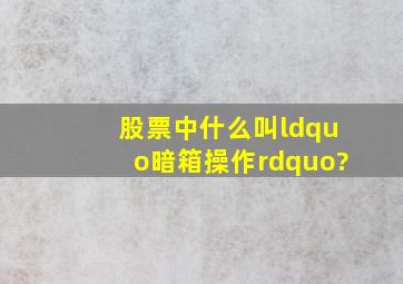 股票中什么叫“暗箱操作”?