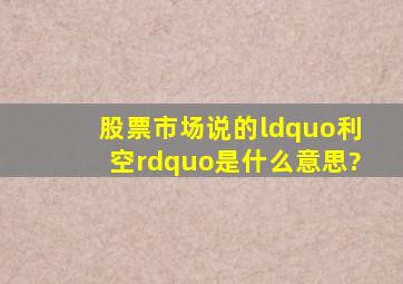 股票市场说的“利空”是什么意思?