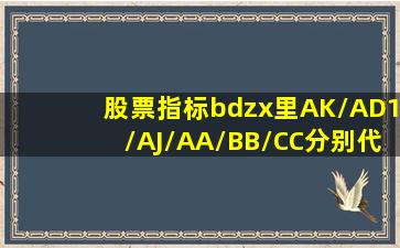 股票指标bdzx里AK/AD1/AJ/AA/BB/CC分别代表什么?