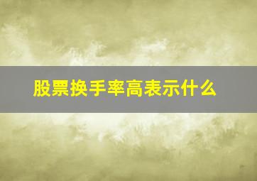 股票换手率高表示什么