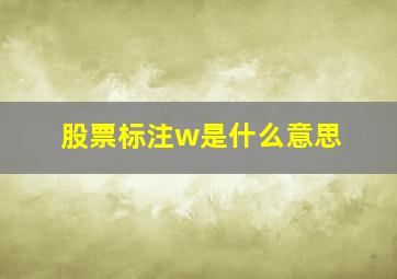 股票标注w是什么意思