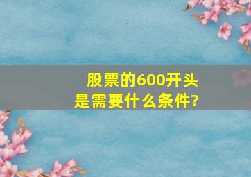 股票的600开头是需要什么条件?