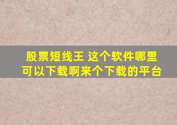 股票短线王 这个软件哪里可以下载啊,来个下载的平台