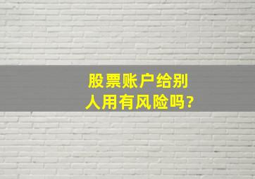 股票账户给别人用有风险吗?