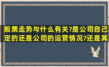 股票走势与什么有关?是公司自己定的,还是公司的运营情况?还是其他...