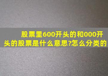 股票里600开头的和000开头的股票是什么意思?怎么分类的