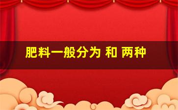 肥料一般分为 和 两种。