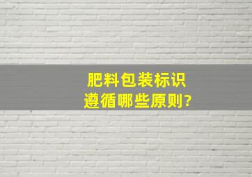 肥料包装标识遵循哪些原则?