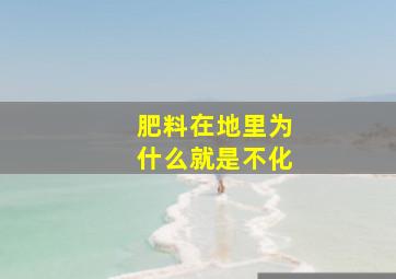 肥料在地里为什么就是不化