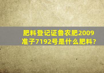 肥料登记证鲁农肥(2009)准子7192号是什么肥料?