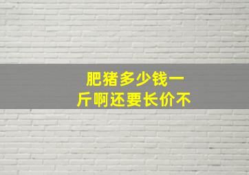 肥猪多少钱一斤啊,还要长价不