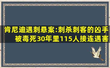 肯尼迪遇刺悬案:刺杀刺客的凶手被毒死,30年里115人接连遇害...