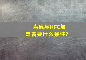 肯德基KFC加盟需要什么条件?