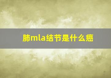 肺mla结节是什么癌