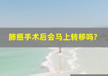 肺癌手术后会马上转移吗?