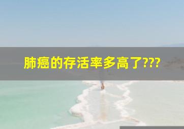 肺癌的存活率多高了???