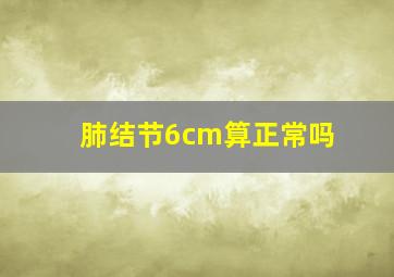 肺结节6cm算正常吗