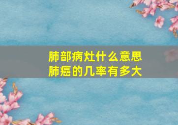 肺部病灶什么意思,肺癌的几率有多大