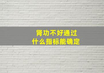 肾功不好通过什么指标能确定