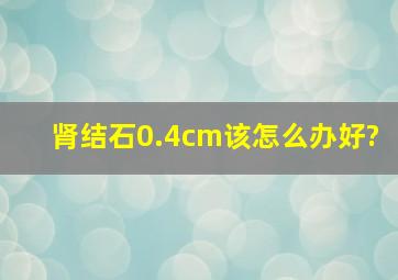 肾结石0.4cm该怎么办好?