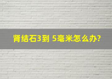 肾结石3到 5毫米怎么办?