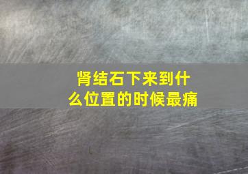 肾结石下来,到什么位置的时候最痛