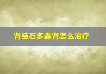 肾结石多囊肾怎么治疗