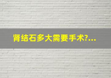 肾结石多大需要手术?...