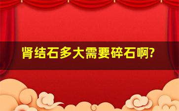 肾结石多大需要碎石啊?