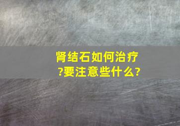 肾结石如何治疗?要注意些什么?