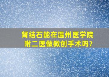 肾结石能在温州医学院附二医做微创手术吗?