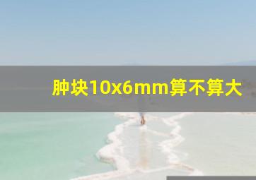 肿块10x6mm算不算大