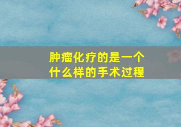 肿瘤化疗的是一个什么样的手术过程