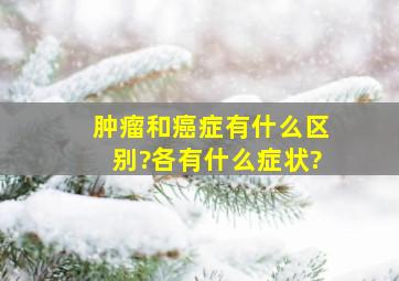 肿瘤和癌症有什么区别?各有什么症状?