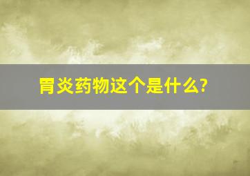 胃炎药物,这个是什么?