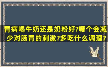 胃病喝牛奶还是奶粉好?哪个会减少对肠胃的刺激?多吃什么调理?