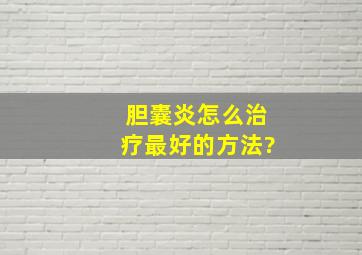 胆囊炎怎么治疗最好的方法?