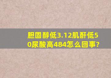 胆固醇低3.12,肌酐低50,尿酸高484怎么回事?